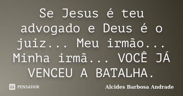 Se Jesus é teu advogado e Deus é o juiz... Meu irmão... Minha irmã... VOCÊ JÁ VENCEU A BATALHA.... Frase de Alcides Barbosa Andrade.