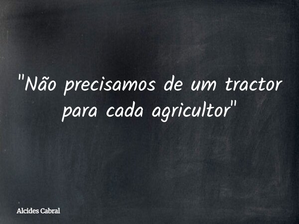 "Não precisamos de um tractor para cada agricultor"... Frase de Alcides Cabral.