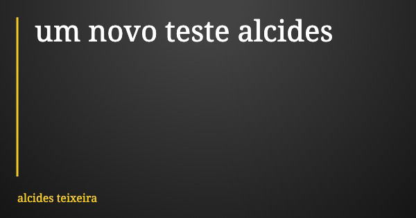 um novo teste alcides... Frase de alcides teixeira.