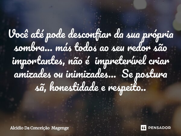 Você até pode desconfiar da sua própria sombra... más todos ao seu redor são importantes, não é impreterível criar amizades ou inimizades... Se postura sã, hone... Frase de Alcidio Da Conceição Magenge.