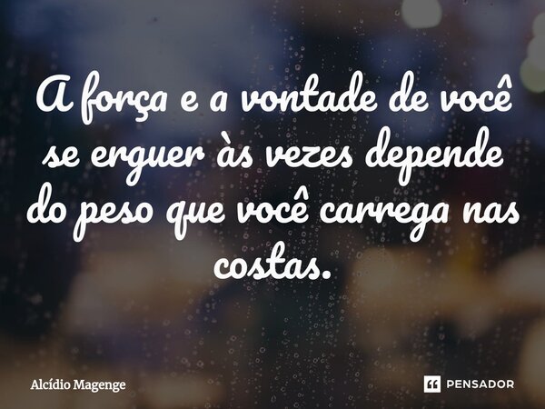 A força e a vontade de você se erguer às vezes depende do peso que você carrega nas costas.⁠... Frase de Alcidio Magenge.