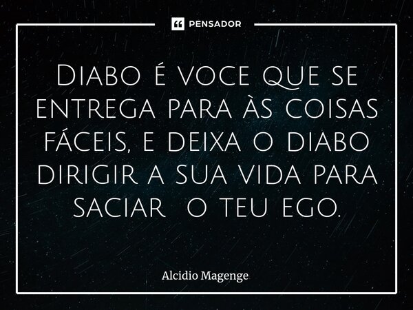 ⁠Diabo é voce que se entrega para às coisas fáceis, e deixa o diabo dirigir a sua vida para saciar o teu ego.... Frase de Alcidio Magenge.