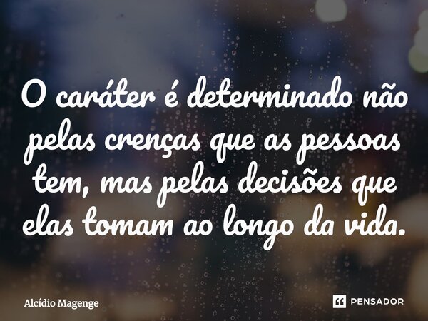 ⁠O caráter é determinado não pelas crenças que as pessoas tem, mas pelas decisões que elas tomam ao longo da vida.... Frase de Alcidio Magenge.