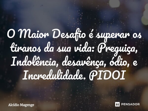 ⁠O Maior Desafio é superar os tiranos da sua vida: Preguiça, Indolência, desavênça, ódio, e Incredulidade. PIDOI... Frase de Alcidio Magenge.