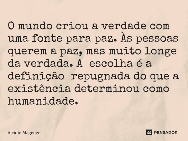 ⁠O mundo criou a verdade com uma fonte para paz. Às pessoas querem a paz, mas muito longe da verdada. A escolha é a definição repugnada do que a existência dete... Frase de Alcidio Magenge.