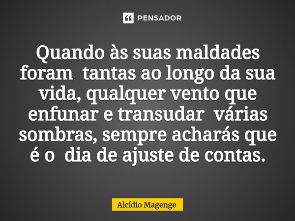 ⁠Quando às suas maldades foram tantas ao longo da sua vida, qualquer vento que enfunar e transudar várias sombras, sempre acharás que é o dia de ajuste de conta... Frase de Alcidio Magenge.