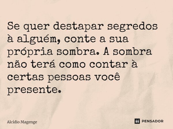 ⁠Se quer destapar segredos à alguém, conte a sua própria sombra. A sombra não terá como contar à certas pessoas você presente.... Frase de Alcidio Magenge.