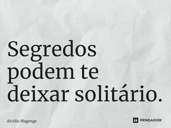 ⁠Segredos podem te deixar solitário.... Frase de Alcidio Magenge.