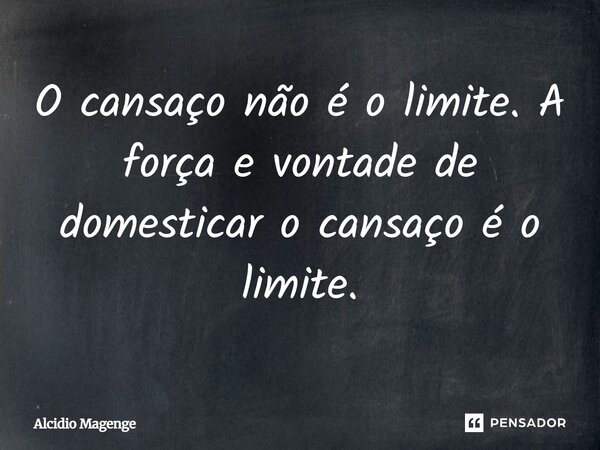 O cansaço não é o limite. A força e vontade de domesticar o cansaço é o limite.... Frase de Alcidio Magenge.