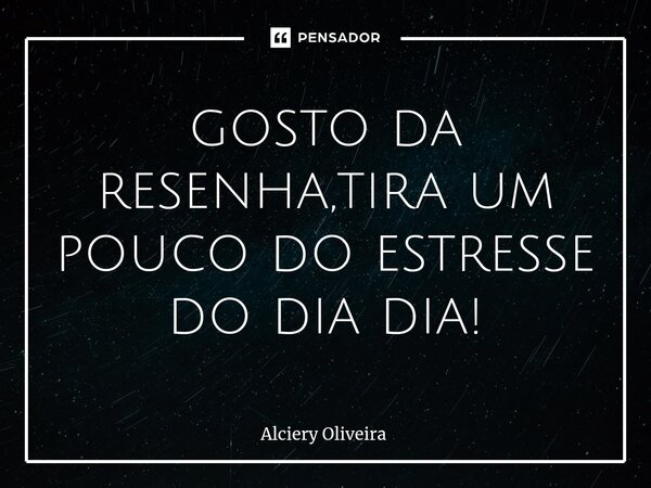 ⁠gosto da resenha,tira um pouco do estresse do dia dia!... Frase de Alciery Oliveira.