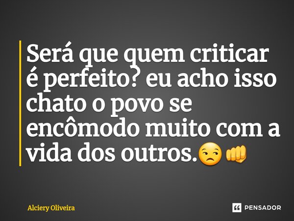⁠Será que quem criticar é perfeito? eu acho isso chato o povo se encômodo muito com a vida dos outros.😒👊... Frase de Alciery Oliveira.