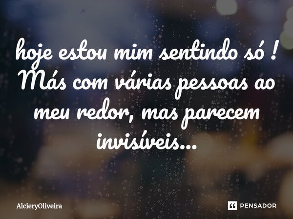 ⁠hoje estou mim sentindo só ! Más com várias pessoas ao meu redor, mas parecem invisíveis...... Frase de AlcieryOliveira.