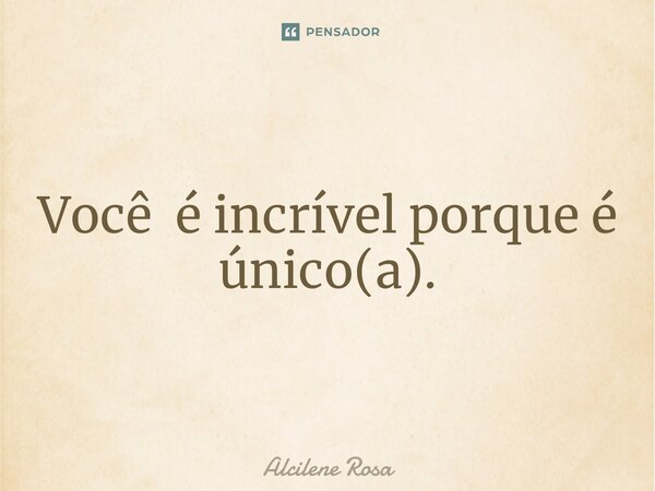 ⁠Você é incrível porque é único(a).... Frase de Alcilene Rosa.