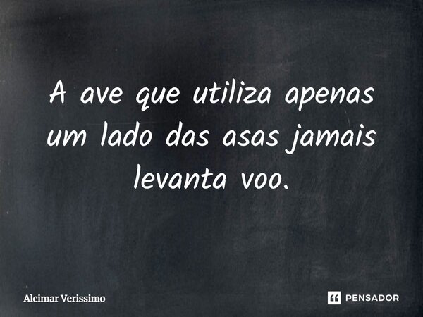 ⁠A ave que utiliza apenas um lado das asas jamais levanta voo.... Frase de Alcimar Verissimo.