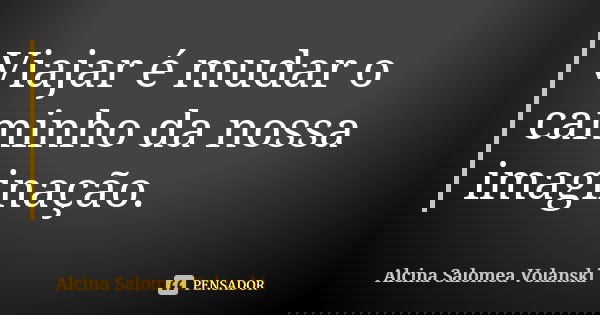 Viajar é mudar o caminho da nossa imaginação.... Frase de Alcina Salomea Volanski.