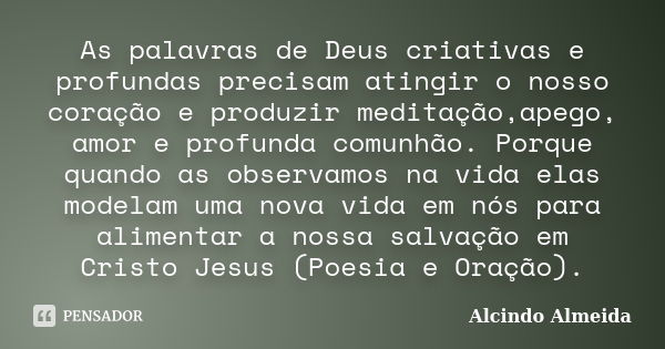 As palavras de Deus criativas e profundas precisam atingir o nosso coração e produzir meditação,apego, amor e profunda comunhão. Porque quando as observamos na ... Frase de Alcindo Almeida.