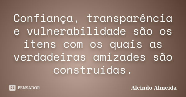 Confiança, transparência e vulnerabilidade são os itens com os quais as verdadeiras amizades são construídas.... Frase de Alcindo Almeida.