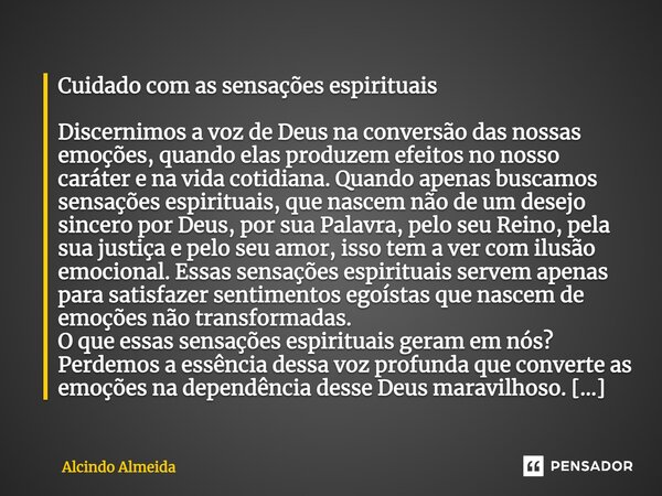 ⁠Cuidado com as sensações espirituais Discernimos a voz de Deus na conversão das nossas emoções, quando elas produzem efeitos no nosso caráter e na vida cotidia... Frase de Alcindo Almeida.