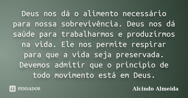 Deus nos dá o alimento necessário para nossa sobrevivência. Deus nos dá saúde para trabalharmos e produzirmos na vida. Ele nos permite respirar para que a vida ... Frase de Alcindo Almeida.