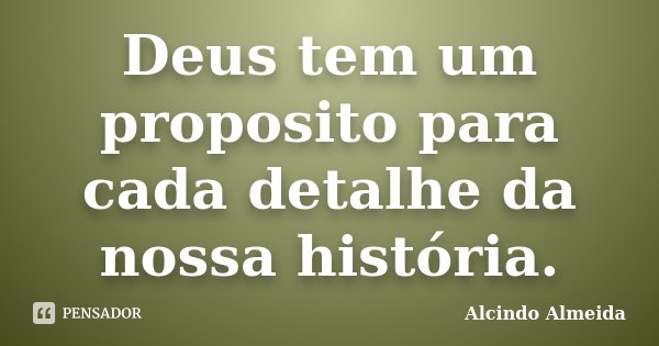 Deus tem um proposito para cada detalhe da nossa história.... Frase de Alcindo Almeida.