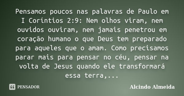 Pensamos poucos nas palavras de Paulo em I Coríntios 2:9: Nem olhos viram, nem ouvidos ouviram, nem jamais penetrou em coração humano o que Deus tem preparado p... Frase de Alcindo Almeida.