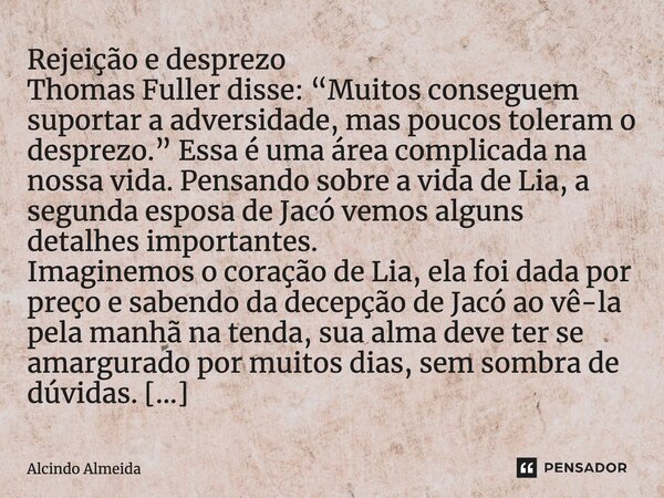 ⁠Rejeição e desprezo Thomas Fuller disse: “Muitos conseguem suportar a adversidade, mas poucos toleram o desprezo.” Essa é uma área complicada na nossa vida. Pe... Frase de Alcindo Almeida.