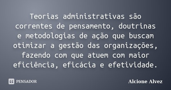 Teorias administrativas são correntes de pensamento, doutrinas e metodologias de ação que buscam otimizar a gestão das organizações, fazendo com que atuem com m... Frase de Alcione Alvez.