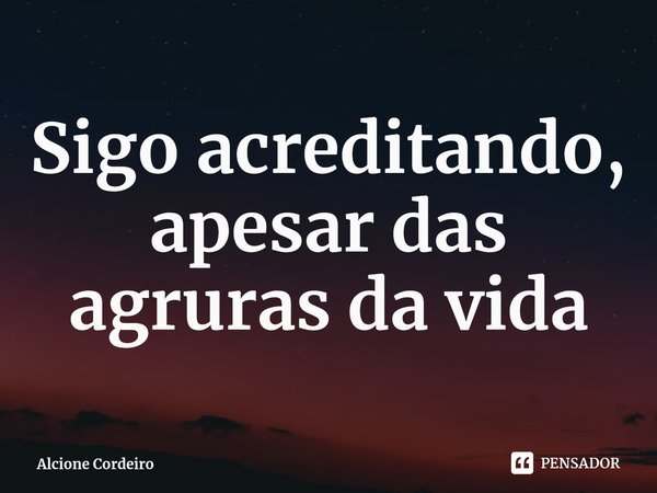 Sigo acreditando, apesar das agruras da vida⁠... Frase de Alcione Cordeiro.