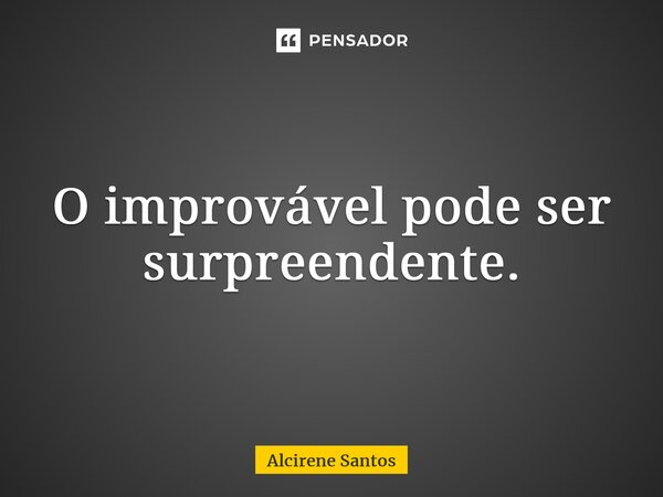 ⁠O improvável pode ser surpreendente.... Frase de Alcirene Santos.