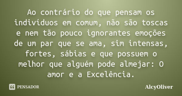 Ao contrário do que pensam os indivíduos em comum, não são toscas e nem tão pouco ignorantes emoções de um par que se ama, sim intensas, fortes, sábias e que po... Frase de AlcyOliver.