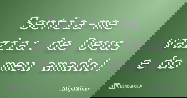 Sentia-me vazia: de Deus e do meu amado!... Frase de AlcyOliver.