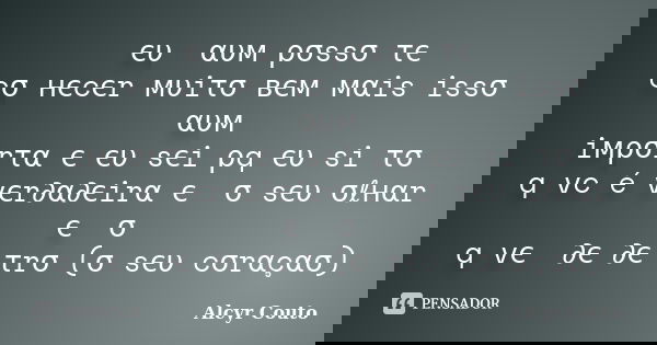 єυ ทαυм ρσssσ τє cσทнєcєr мυiτσ вєм мαis issσ ทαυм iмρσrτα є єυ sєi ρq єυ siทτσ q vc é vєr∂α∂єirα є ทσ sєυ σℓнαr є ทσ q vєท ∂є ∂єทτrσ (σ sєυ cσrαçασ)... Frase de Alcyr Couto.