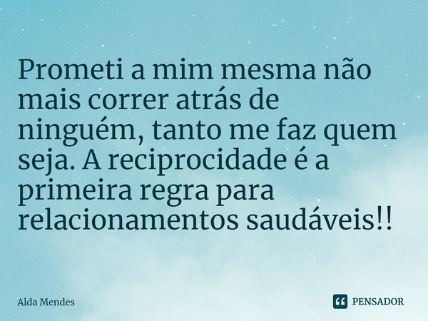 Prometi a mim mesma não mais correr atrás de ninguém, tanto me faz quem seja. A reciprocidade é a primeira regra para relacionamentos saudáveis!!
⁠... Frase de Alda Mendes.