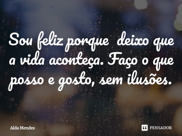 ⁠Sou feliz porque deixo que a vida aconteça. Faço o que posso e gosto, sem ilusões.... Frase de Alda Mendes.