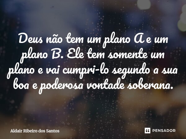 ⁠Deus não tem um plano A e um plano B. Ele tem somente um plano e vai cumpri-lo segundo a sua boa e poderosa vontade soberana.... Frase de Aldair Ribeiro dos Santos.