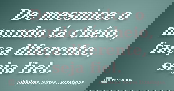 De mesmice o mundo tá cheio, faça diferente, seja fiel.... Frase de Aldalene Neres Domingos.