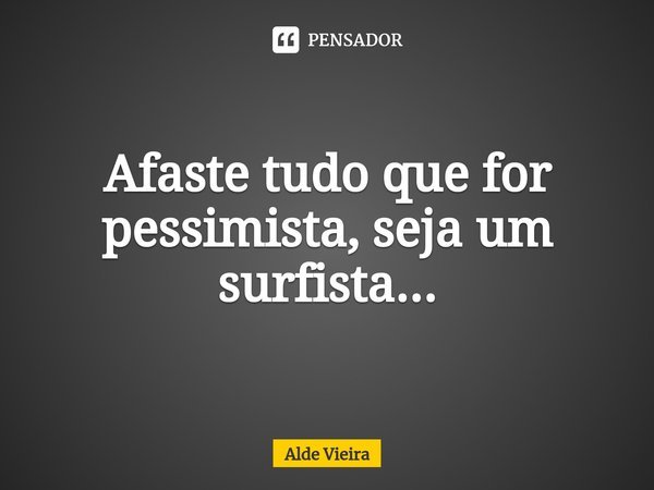⁠Afaste tudo que for pessimista, seja um surfista...... Frase de Alde Vieira.