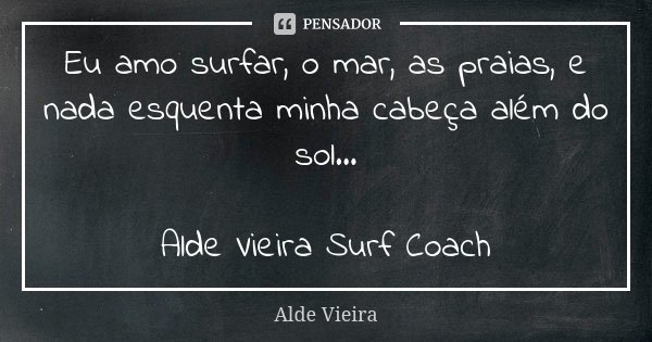 Eu amo surfar, o mar, as praias, e nada esquenta minha cabeça além do sol... Alde Vieira Surf Coach... Frase de Alde Vieira.