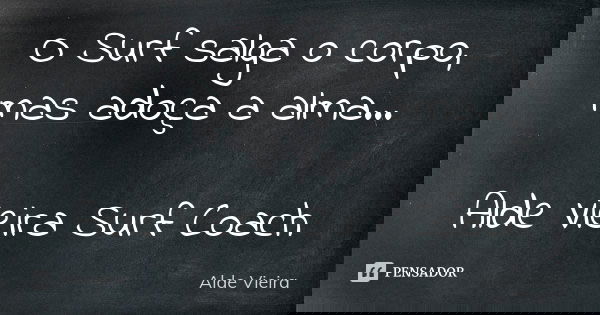 O Surf salga o corpo, mas adoça a alma... Alde Vieira Surf Coach... Frase de Alde Vieira.
