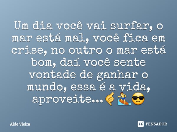 ⁠Um dia você vai surfar, o mar está mal, você fica em crise, no outro o mar está bom, daí você sente vontade de ganhar o mundo, essa é a vida, aproveite...🤙🏄‍♂️... Frase de Alde Vieira.