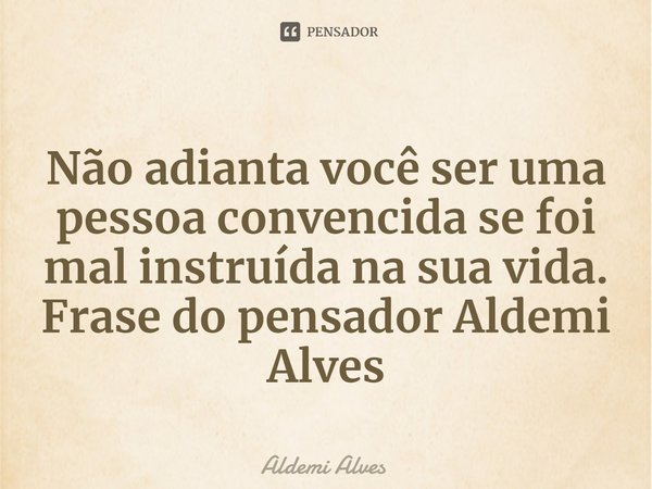 ⁠Não adianta você ser uma pessoa convencida se foi mal instruída na sua vida.
Frase do pensador Aldemi Alves... Frase de Aldemi Alves.