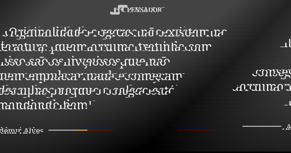 Originalidade e regras não existem na literatura, quem arruma tretinha com isso são os invejosos que não conseguem emplacar nada e começam arrumar desculpas por... Frase de Aldemir Alves.