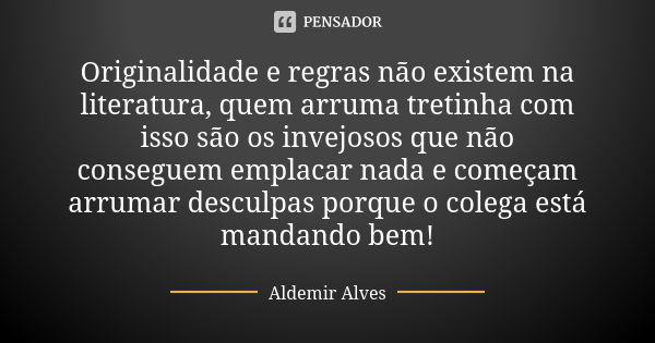 Originalidade e regras não existem na literatura, quem arruma tretinha com isso são os invejosos que não conseguem emplacar nada e começam arrumar desculpas por... Frase de Aldemir Alves.