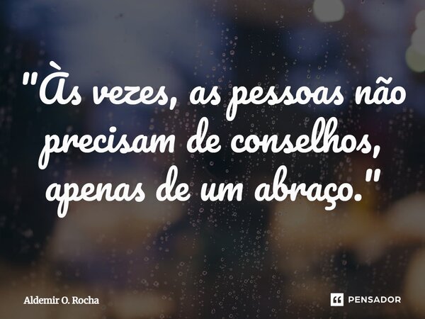 "Às vezes, as pessoas não precisam de conselhos, apenas de um abraço."... Frase de Aldemir O. Rocha.