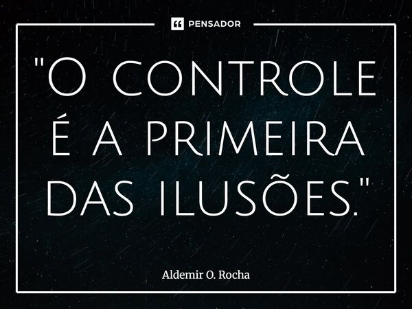 ⁠⁠"O controle é a primeira das ilusões."... Frase de Aldemir O. Rocha.