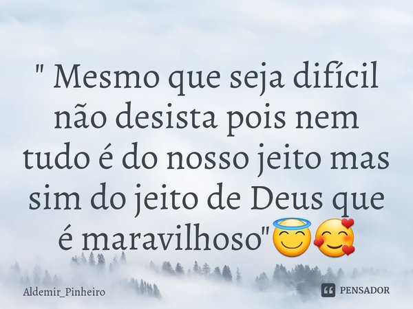 "⁠ Mesmo que seja difícil não desista pois nem tudo é do nosso jeito mas sim do jeito de Deus que é maravilhoso"😇🥰... Frase de Aldemir_Pinheiro.
