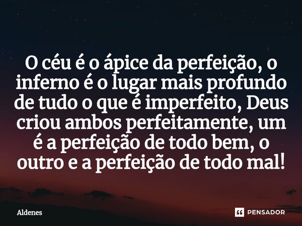 ⁠O céu é o ápice da perfeição, o inferno é o lugar mais profundo de tudo o que é imperfeito, Deus criou ambos perfeitamente, um é a perfeição de todo bem, o out... Frase de Aldenes.
