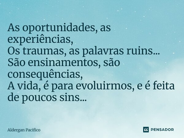 ⁠As oportunidades, as experiências, Os traumas, as palavras ruins... São ensinamentos, são consequências, A vida, é para evoluirmos, e é feita de poucos sins...... Frase de Aldergan Pacifico.