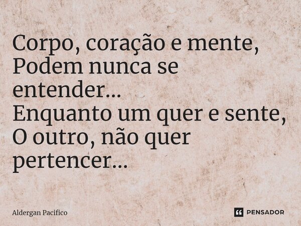 ⁠Corpo, coração e mente, Podem nunca se entender... Enquanto um quer e sente, O outro, não quer pertencer...... Frase de Aldergan Pacifico.