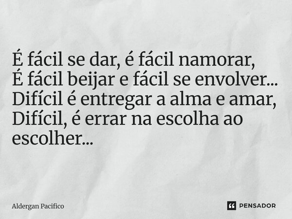 ⁠É fácil se dar, é fácil namorar, É fácil beijar e fácil se envolver... Difícil é entregar a alma e amar, Difícil, é errar na escolha ao escolher...... Frase de Aldergan Pacifico.
